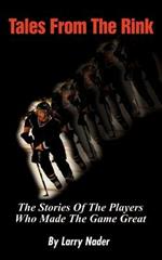 Tales from the Rink: The Stories of the Players Who Made the Game Great