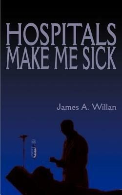 Hospitals Make Me Sick - James A. Willan - cover