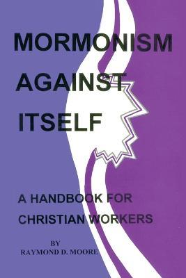 Mormonism Against Itself: A Handbook for Christian Workers - Raymond Moore - cover