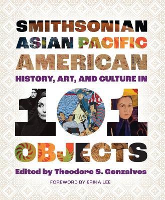 Smithsonian Asian Pacific American History, Art, and Culture in 101 Objects - cover