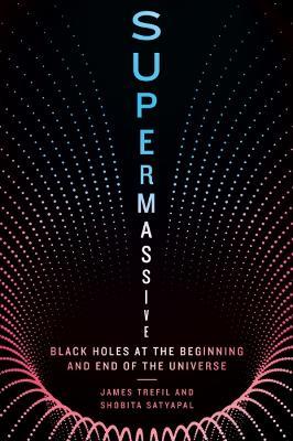 Supermassive: Black Holes at the Beginning and End of the Universe - James Trefil,Shobita Satyapal - cover