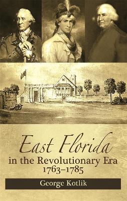 East Florida in the Revolutionary Era, 1763–1785 - George Kotlik - cover