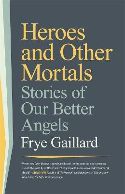 Heroes and Other Mortals: Stories of Our Better Angels - Frye Gaillard - cover
