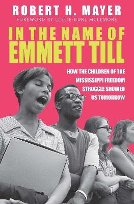 In the Name of Emmett Till: How the Children of the Mississippi Freedom Struggles Showed Us Tomorrow - Robert H Mayer - cover