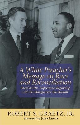 A White Preacher's Message on Race and Reconciliation: Based on His Experiences Beginning with the Montgomery Bus Boycott - Robert S Graetz - cover