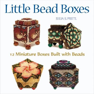 Little Bead Boxes: 12 Miniature Containers Built with Beads - Julia Pretl - cover