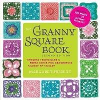The Granny Square Book, Second Edition: Timeless Techniques and Fresh Ideas for Crocheting Square by Square--Now with 100 Motifs and 25 All New Projects! - Margaret Hubert - cover