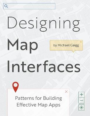 Designing Map Interfaces: Patterns for Building Effective Map Apps - Michael Gaigg - cover