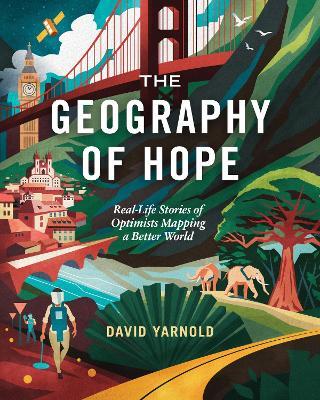 The Geography of Hope: Real Life Stories of Optimists Mapping a Better World - David Yarnold - cover