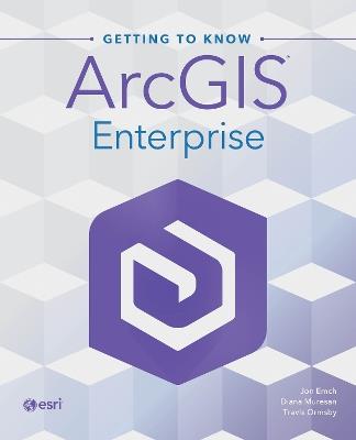 Getting to Know ArcGIS Enterprise - Jon Emch,Diana Muresan,Travis Ormsby - cover