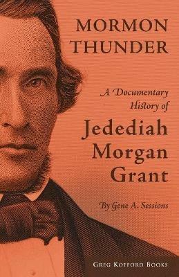 Mormon Thunder: A Documentary History of Jedediah Morgan Grant - cover