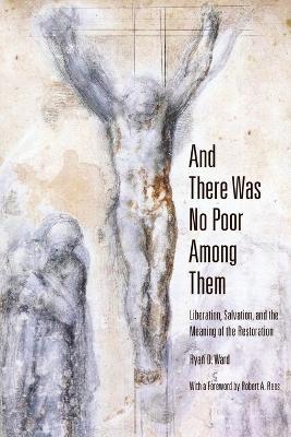 And There Was No Poor Among Them: Liberation, Salvation, and the Meaning of the Restoration - Ryan D Ward - cover