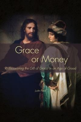Grace or Money: Rediscovering the Gift of Grace in an Age of Greed - Justin Pack - cover