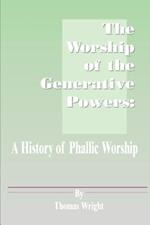 The Worship of the Generative Powers: A History of Phallic Worship