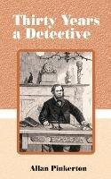 Thirty Years a Detective: A Thorough and Comprehensive Expose on Criminal Practices of All Grades and Classes. - Allan Pinkerton - cover