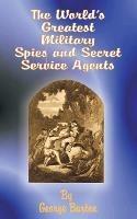 The World's Greatest Military Spies and Secret Service Agents - George Barton - cover