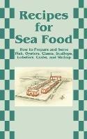 Recipes for Sea Food: How to Prepare and Serve Fish, Oysters, Clams, Scallops, Lobsters, Crabs, and Shrimp - cover