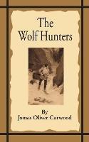 The Wolf Hunters: A Tale of Adventure in the Wilderness - James Oliver Curwood - cover