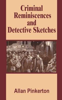 Criminal Reminiscences and Detective Sketches - Allan Pinkerton - cover