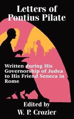Letters of Pontius Pilate: Written during His Governorship of Judea to His Friend Seneca in Rome