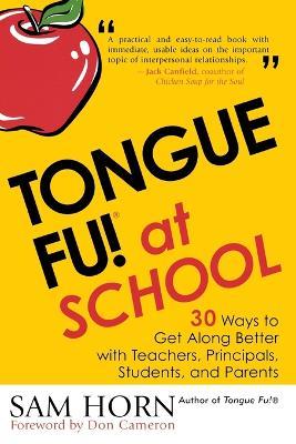 Tongue Fu! At School: 30 Ways to Get Along with Teachers, Principals, Students, and Parents - Sam Horn - cover
