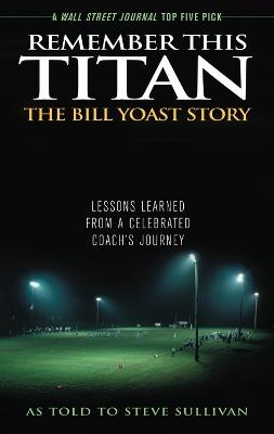 Remember This Titan: The Bill Yoast Story: Lessons Learned from a Celebrated Coach's Journey As Told to Steve Sullivan - Steve Sullivan - cover