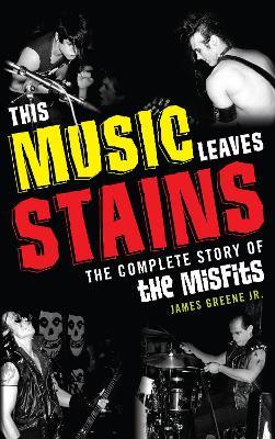This Music Leaves Stains: The Complete Story of the Misfits - James Greene - cover