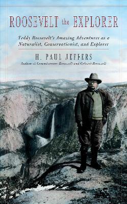 Roosevelt the Explorer: T.R.'s Amazing Adventures as a Naturalist, Conservationist, and Explorer - H. Paul Jeffers - cover