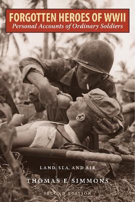 Forgotten Heroes of World War II: Personal Accounts of Ordinary Soldiers-Land, Sea, and Air - Thomas E. Simmons - cover