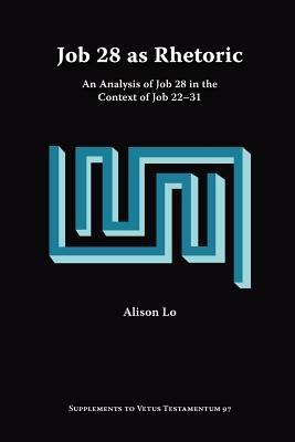 Job 28 as Rhetoric: An Analysis of Job 28 in the Context of Job 22-31 - Alison Lo - cover