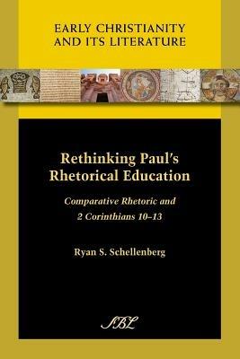 Rethinking Paul's Rhetorical Education: Comparative Rhetoric and 2 Corinthians 10-13 - Ryan S. Schellenberg - cover