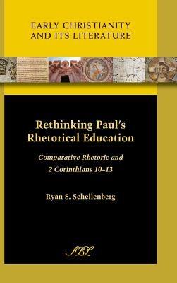 Rethinking Paul's Rhetorical Education: Comparative Rhetoric and 2 Corinthians 10-13 - Ryan S. Schellenberg - cover