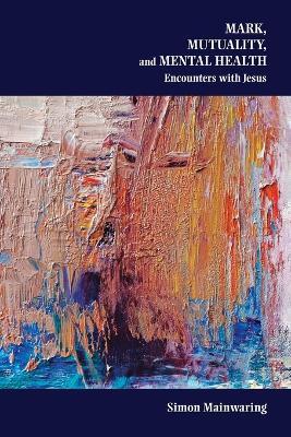 Mark, Mutuality, and Mental Health: Encounters with Jesus - Simon Mainwaring - cover
