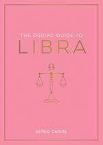 The Zodiac Guide to Libra: The Ultimate Guide to Understanding Your Star Sign, Unlocking Your Destiny and Decoding the Wisdom of the Stars