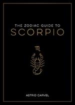 The Zodiac Guide to Scorpio: The Ultimate Guide to Understanding Your Star Sign, Unlocking Your Destiny and Decoding the Wisdom of the Stars