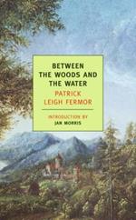 Between the Woods and the Water: On Foot to Constantinople: From The Middle Danube to the Iron Gates