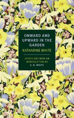 Onward And Upward In The Garden - E. B. White,E.B. White,Katharine White - cover