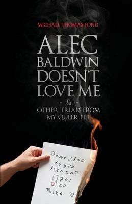 Alec Baldwin Doesn't Love Me, and Other Trials from My Queer Life - Michael Thomas Ford - cover