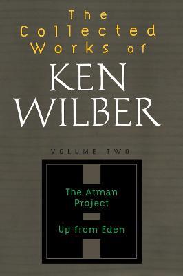 The Collected Works of Ken Wilber: Volume Two: The Atman Project, Up from Eden, Selected Essays - Ken Wilber - cover
