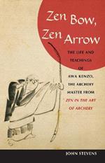 Zen Bow, Zen Arrow: The Life and Teachings of Awa Kenzo, the Archery Master from Zen in the Art of A rchery
