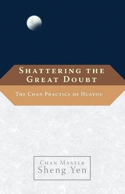 Shattering the Great Doubt: The Chan Practice of Huatou - Chan Master Sheng Yen,Dahui - cover