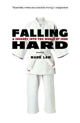 Falling Hard: A Journey into the World of Judo - Mark Law - cover