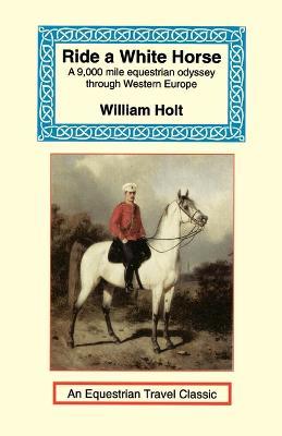 Ride a White Horse: An Epic 9,000 Mile Ride Through Europe - William Holt - cover