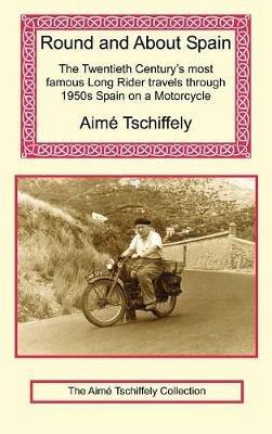 Round and about Spain: The Twentieth Century's Most Famous Long Rider Travels Through 1950s Spain on a Motorcycle - Aime Tschiffely - cover