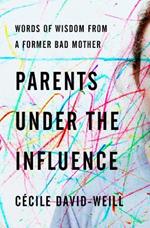 Parents Under The Influence: Words of Wisdom from a Former Bad Mother