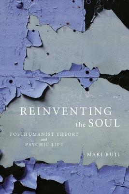 Reinventing the Soul: Posthumanist Theory and Psychic Life - Mari Ruti - cover
