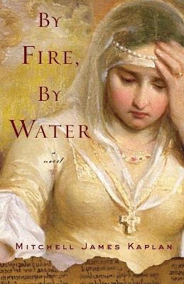 By Fire, By Water: A Novel - Mitchell James Kaplan - cover