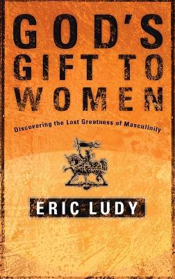 God's Gift to Women: Discovering the Last Greatness of Masculinity - Eric Ludy - cover