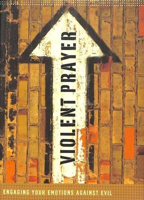 Violent Prayer: Engaging your Emotions Against Evil - Chris Tiegreen - cover