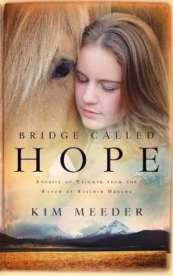 Bridge Called Hope: Stories of Triumph from the Ranch of Rescued Dreams - Kim Meeder - cover